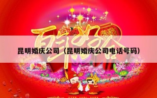 昆明婚庆公司（昆明婚庆公司电话号码）