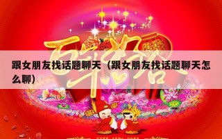 跟女朋友找话题聊天（跟女朋友找话题聊天怎么聊）