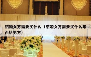 结婚女方需要买什么（结婚女方需要买什么东西给男方）