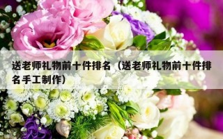 送老师礼物前十件排名（送老师礼物前十件排名手工制作）
