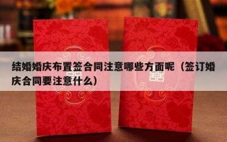 结婚婚庆布置签合同注意哪些方面呢（签订婚庆合同要注意什么）