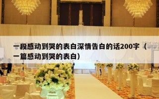 一段感动到哭的表白深情告白的话200字（一篇感动到哭的表白）