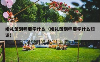 婚礼策划师要学什么（婚礼策划师要学什么知识）