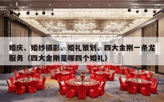 婚庆、婚纱摄影、婚礼策划、四大金刚一条龙服务（四大金刚是哪四个婚礼）