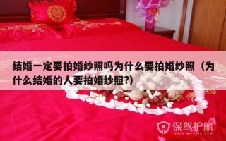 结婚一定要拍婚纱照吗为什么要拍婚纱照（为什么结婚的人要拍婚纱照?）