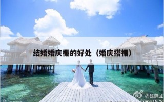 结婚婚庆棚的好处（婚庆搭棚）