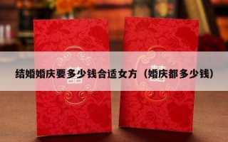 结婚婚庆要多少钱合适女方（婚庆都多少钱）