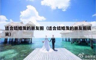 适合结婚发的朋友圈（适合结婚发的朋友圈搞笑）