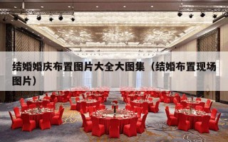 结婚婚庆布置图片大全大图集（结婚布置现场图片）