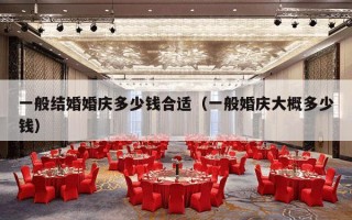 一般结婚婚庆多少钱合适（一般婚庆大概多少钱）