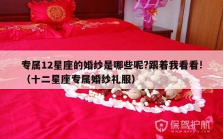 专属12星座的婚纱是哪些呢?跟着我看看!（十二星座专属婚纱礼服）
