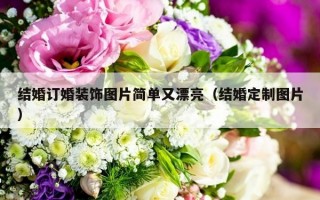 结婚订婚装饰图片简单又漂亮（结婚定制图片）