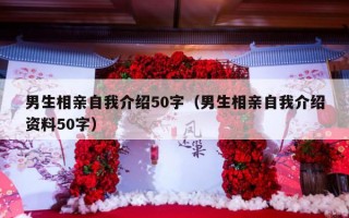 男生相亲自我介绍50字（男生相亲自我介绍资料50字）