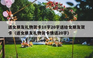 送女朋友礼物贺卡18字20字送给女朋友贺卡（送女朋友礼物贺卡情话20字）