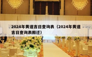 2024年黄道吉日查询表（2024年黄道吉日查询表搬迁）