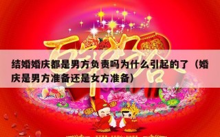结婚婚庆都是男方负责吗为什么引起的了（婚庆是男方准备还是女方准备）