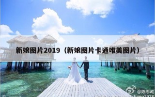 新娘图片2019（新娘图片卡通唯美图片）