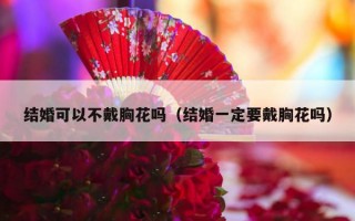 结婚可以不戴胸花吗（结婚一定要戴胸花吗）
