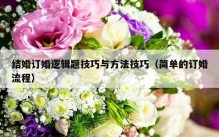 结婚订婚逻辑题技巧与方法技巧（简单的订婚流程）