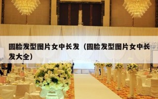 圆脸发型图片女中长发（圆脸发型图片女中长发大全）