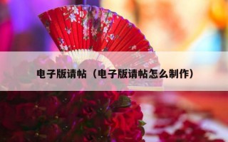 电子版请帖（电子版请帖怎么制作）