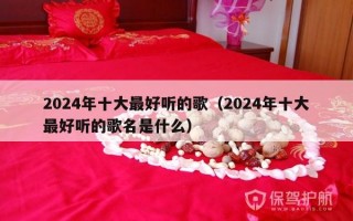 2024年十大最好听的歌（2024年十大最好听的歌名是什么）