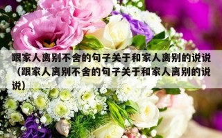 跟家人离别不舍的句子关于和家人离别的说说（跟家人离别不舍的句子关于和家人离别的说说）