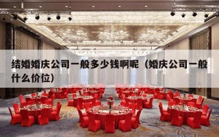 结婚婚庆公司一般多少钱啊呢（婚庆公司一般什么价位）