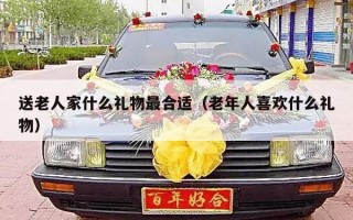 送老人家什么礼物最合适（老年人喜欢什么礼物）