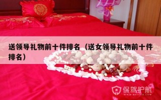 送领导礼物前十件排名（送女领导礼物前十件排名）