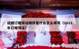 结婚订婚领证顺序是什么怎么填写（2021年订婚领证）