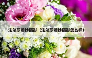 法尔莎婚纱摄影（法尔莎婚纱摄影怎么样）