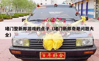 堵门整新郎游戏的点子（堵门新郎奇葩问题大全）