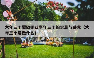 大年三十要做哪些事年三十的禁忌与讲究（大年三十要做什么）