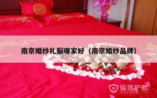 南京婚纱礼服哪家好（南京婚纱品牌）