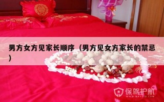 男方女方见家长顺序（男方见女方家长的禁忌）