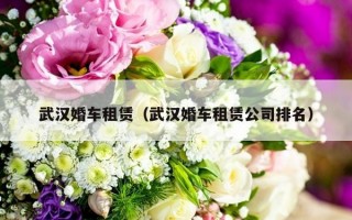 武汉婚车租赁（武汉婚车租赁公司排名）