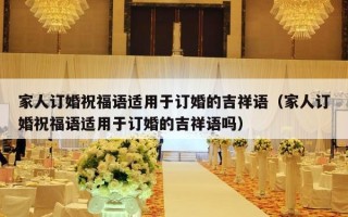 家人订婚祝福语适用于订婚的吉祥语（家人订婚祝福语适用于订婚的吉祥语吗）