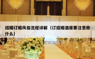结婚订婚风俗流程详解（订结婚酒席要注意些什么）