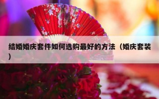 结婚婚庆套件如何选购最好的方法（婚庆套装）