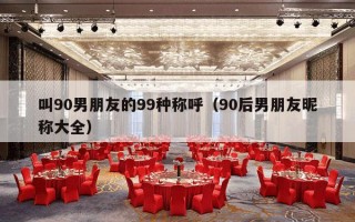 叫90男朋友的99种称呼（90后男朋友昵称大全）