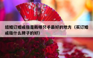 结婚订婚戒指是戴哪只手最好的地方（买订婚戒指什么牌子的好）