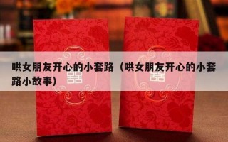 哄女朋友开心的小套路（哄女朋友开心的小套路小故事）