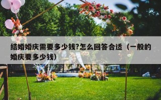 结婚婚庆需要多少钱?怎么回答合适（一般的婚庆要多少钱）