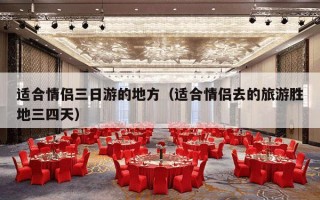 适合情侣三日游的地方（适合情侣去的旅游胜地三四天）