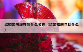 结婚婚庆现在叫什么名称（结婚婚庆包括什么）
