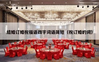 结婚订婚祝福语四字词语简短（祝订婚的词）