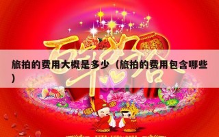 旅拍的费用大概是多少（旅拍的费用包含哪些）