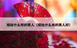 嫁给什么样的男人（嫁给什么样的男人好）