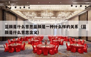 蓝颜是什么意思蓝颜是一种什么样的关系（蓝颜是什么意思含义）